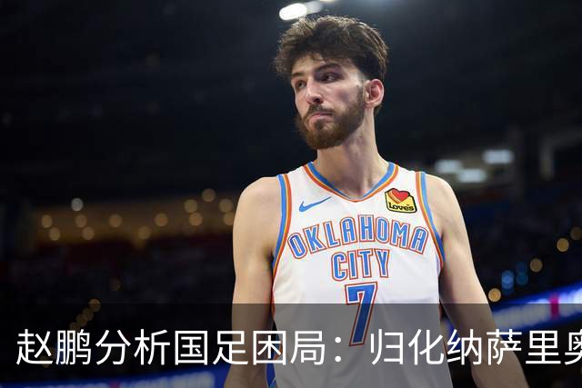 赵鹏分析国足困局：归化纳萨里奥是出路还是绊脚石？